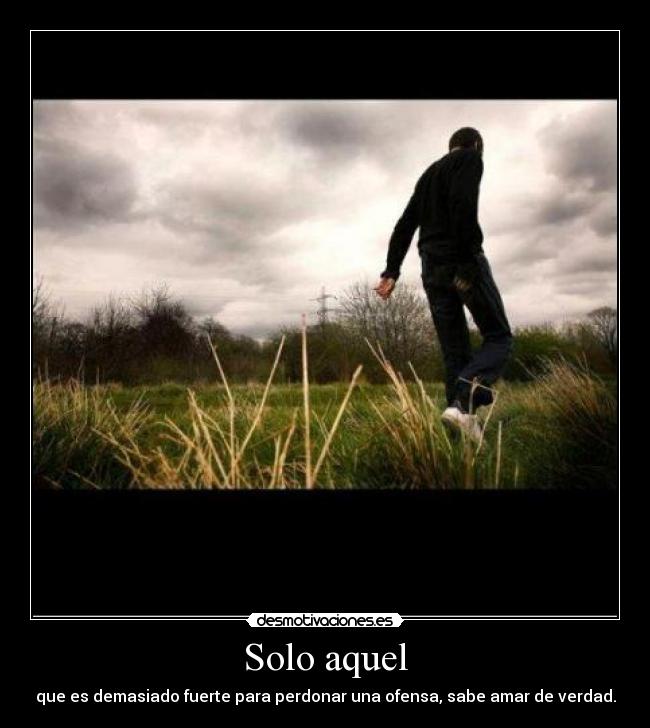 Solo aquel - que es demasiado fuerte para perdonar una ofensa, sabe amar de verdad.