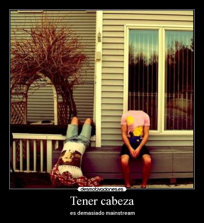 Tener cabeza - es demasiado mainstream