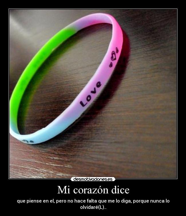 Mi corazón dice - que piense en el, pero no hace falta que me lo diga, porque nunca lo olvidaré(L)..