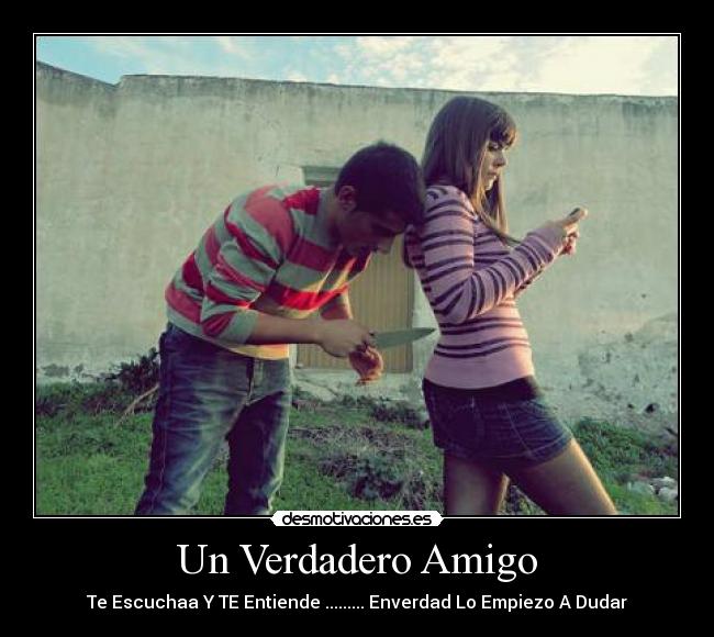 Un Verdadero Amigo - Te Escuchaa Y TE Entiende ......... Enverdad Lo Empiezo A Dudar
