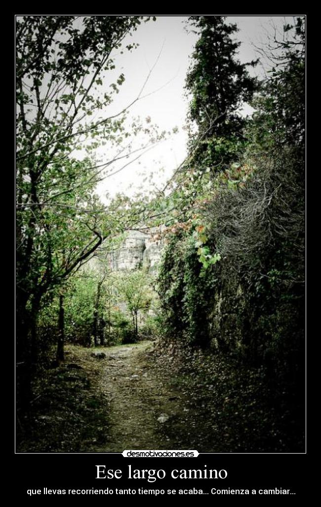 Ese largo camino - que llevas recorriendo tanto tiempo se acaba... Comienza a cambiar...