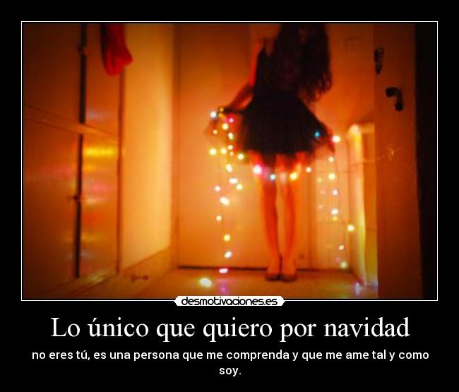Lo único que quiero por navidad - no eres tú, es una persona que me comprenda y que me ame tal y como soy.