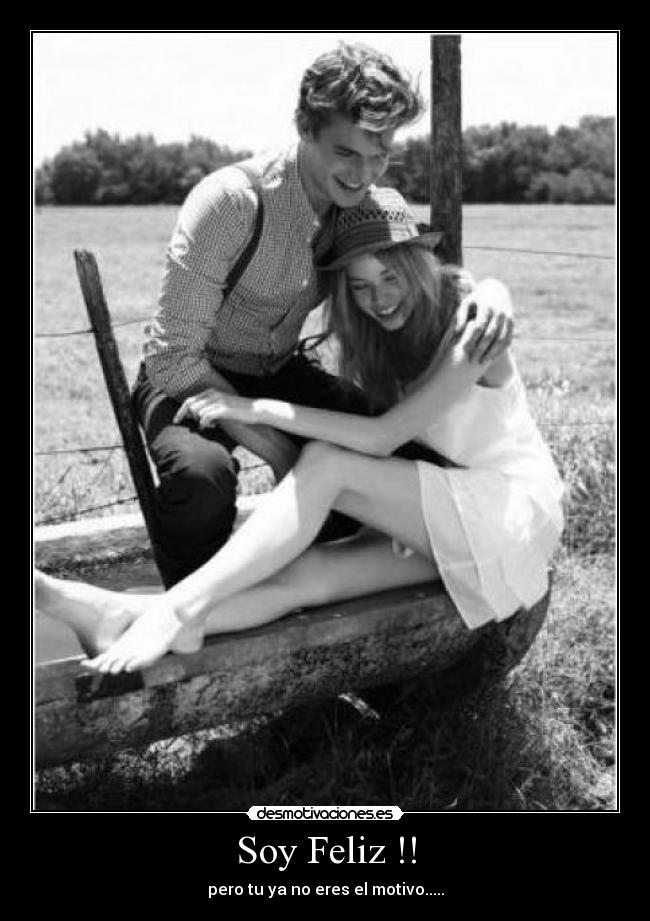 Soy Feliz !! - pero tu ya no eres el motivo.....