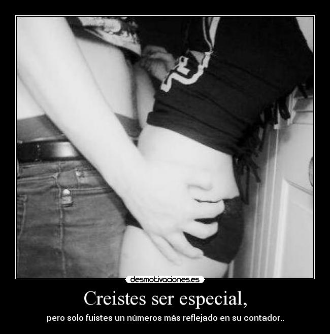 Creistes ser especial, - pero solo fuistes un números más reflejado en su contador..