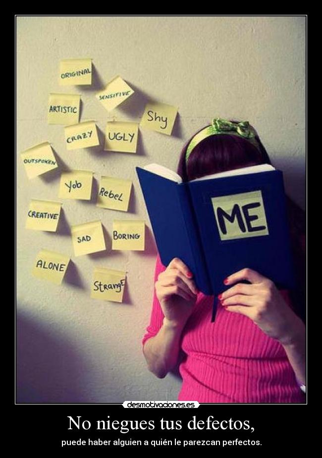 No niegues tus defectos, - puede haber alguien a quién le parezcan perfectos.