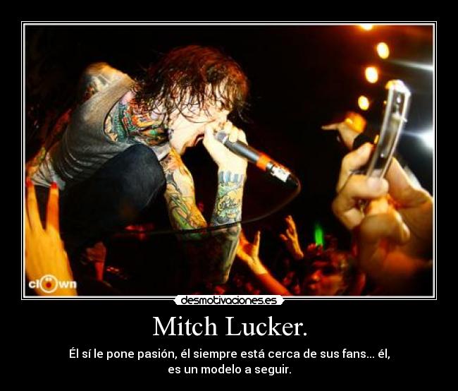 Mitch Lucker. - Él sí le pone pasión, él siempre está cerca de sus fans... él, es un modelo a seguir.