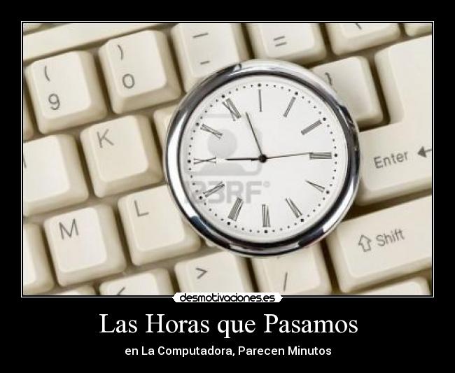 Las Horas que Pasamos - en La Computadora, Parecen Minutos