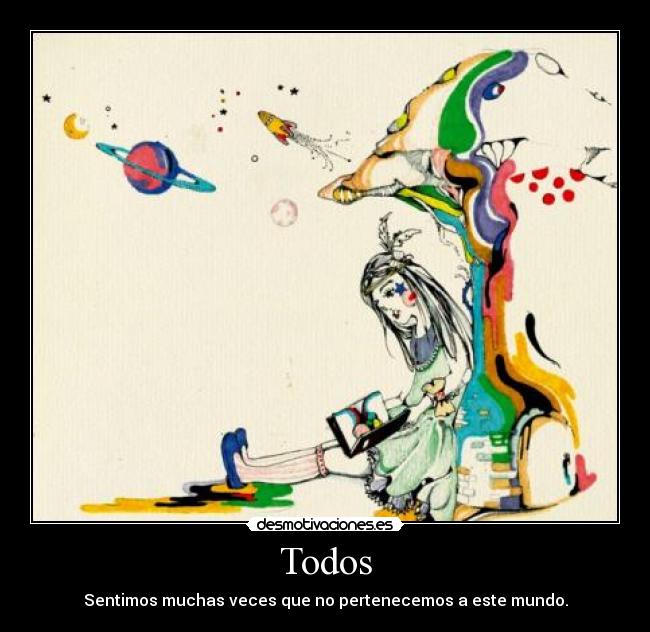 Todos - Sentimos muchas veces que no pertenecemos a este mundo.