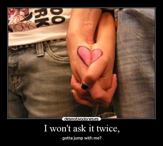 I wont ask it twice, - 