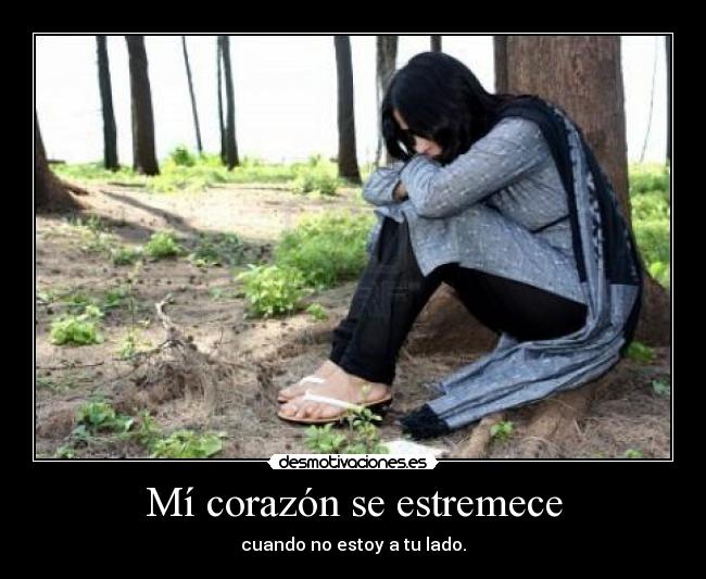 Mí corazón se estremece - cuando no estoy a tu lado.