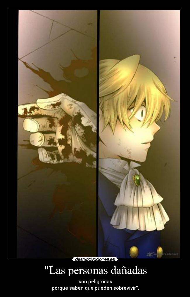 Las personas dañadas - son peligrosas
porque saben que pueden sobrevivir.