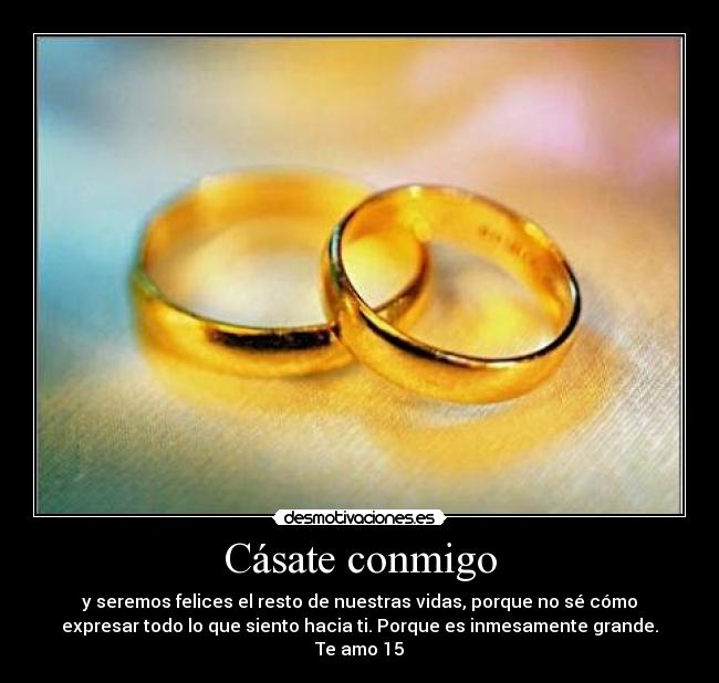 Cásate conmigo - y seremos felices el resto de nuestras vidas, porque no sé cómo
expresar todo lo que siento hacia ti. Porque es inmesamente grande.
Te amo 15