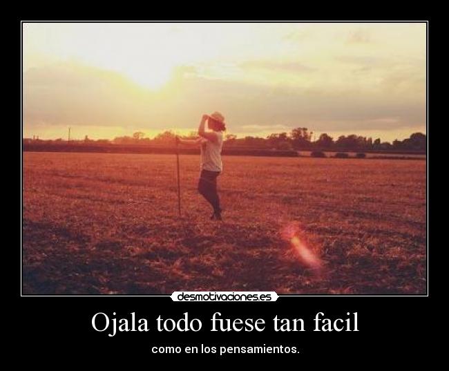 Ojala todo fuese tan facil - como en los pensamientos.