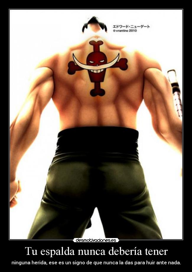 Tu espalda nunca debería tener - ninguna herida, ese es un signo de que nunca la das para huir ante nada.
