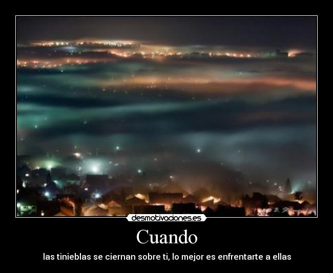 Cuando - las tinieblas se ciernan sobre ti, lo mejor es enfrentarte a ellas