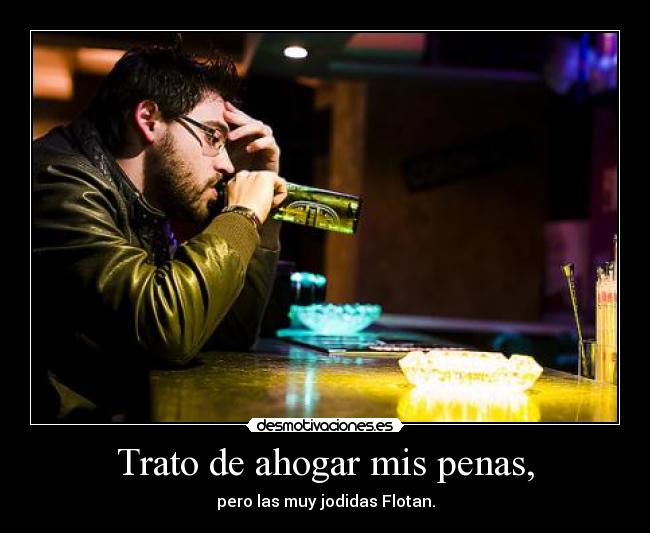 Trato de ahogar mis penas, -