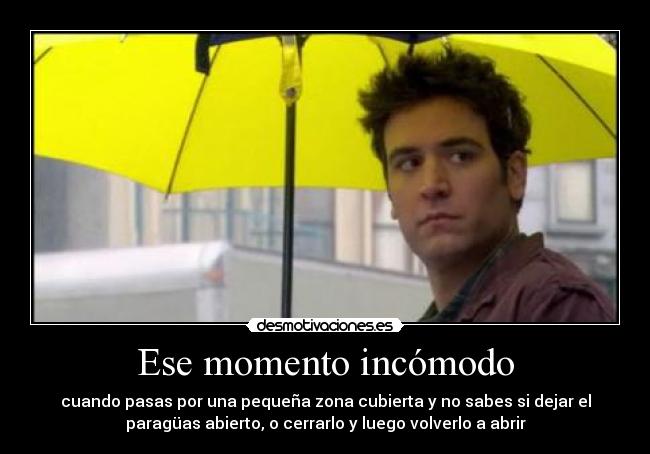 Ese momento incómodo - cuando pasas por una pequeña zona cubierta y no sabes si dejar el
paragüas abierto, o cerrarlo y luego volverlo a abrir