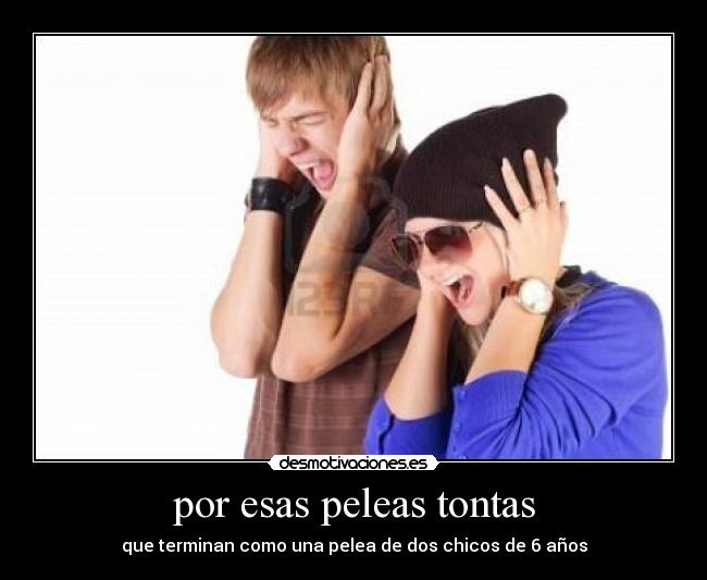 por esas peleas tontas - que terminan como una pelea de dos chicos de 6 años
