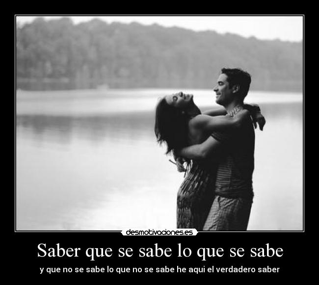 Saber que se sabe lo que se sabe - y que no se sabe lo que no se sabe he aqui el verdadero saber