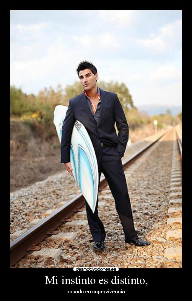 Mi instinto es distinto, - basado en supervivencia.
