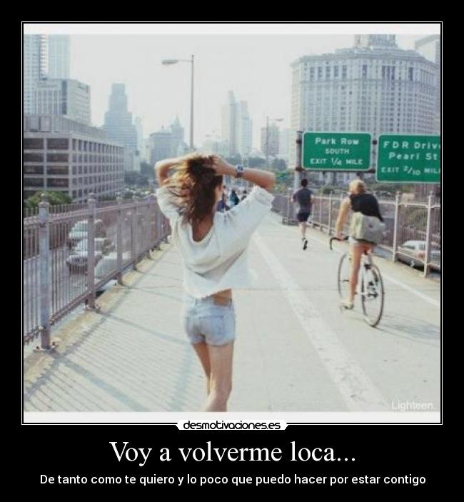 Voy a volverme loca... - De tanto como te quiero y lo poco que puedo hacer por estar contigo