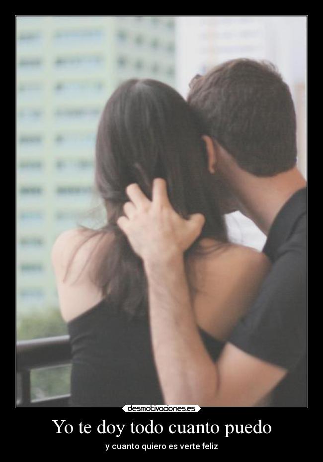 Yo te doy todo cuanto puedo - y cuanto quiero es verte feliz