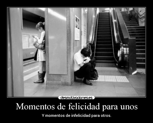 Momentos de felicidad para unos - Y momentos de infelicidad para otros.