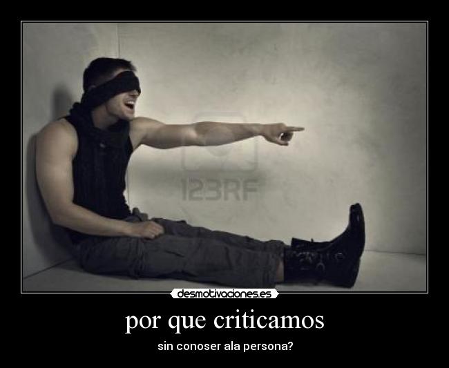 por que criticamos - sin conoser ala persona?