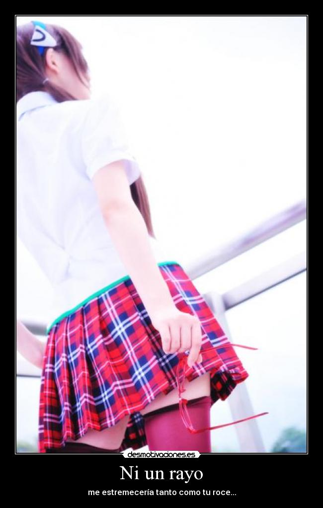 Ni un rayo - me estremecería tanto como tu roce...