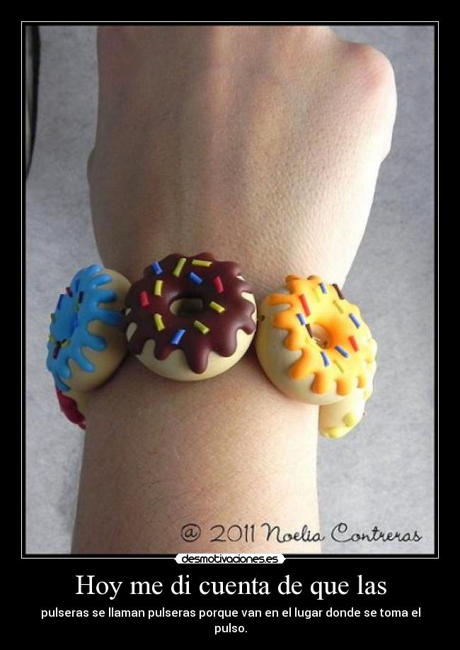 Hoy me di cuenta de que las - pulseras se llaman pulseras porque van en el lugar donde se toma el pulso.