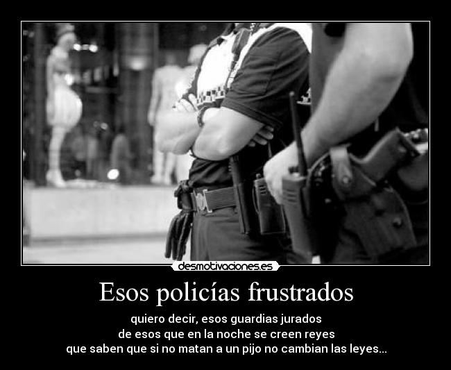 Esos policías frustrados -