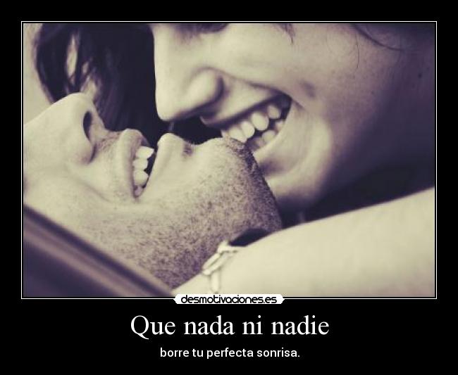Que nada ni nadie - borre tu perfecta sonrisa.