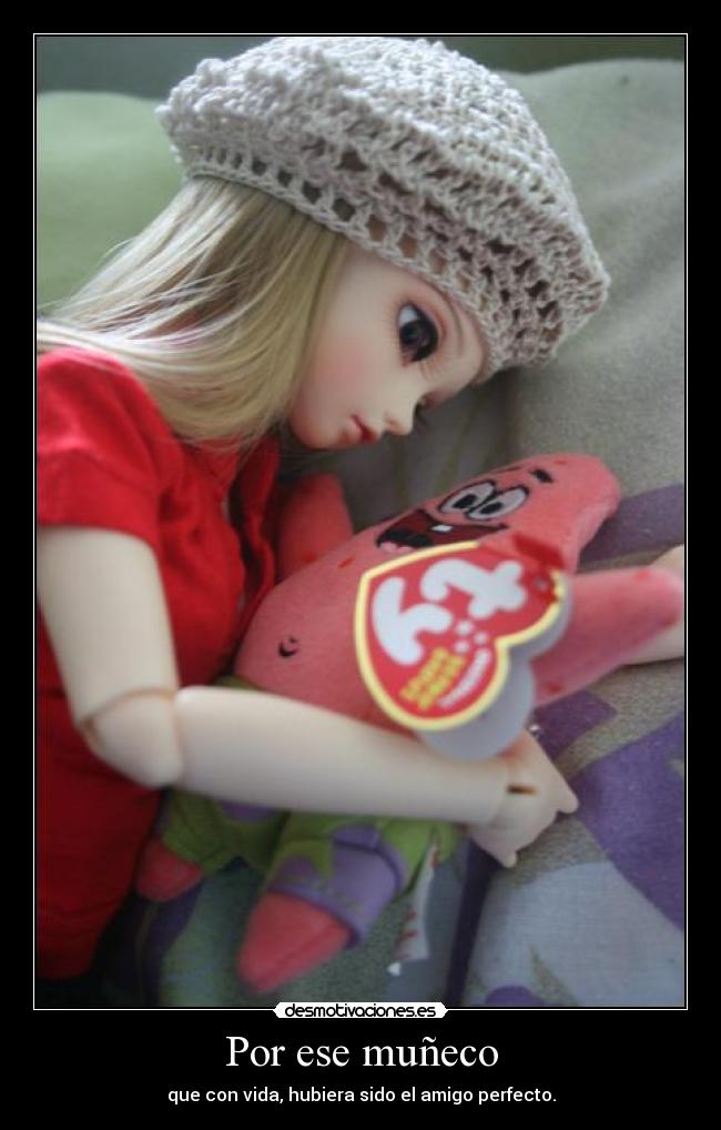 Por ese muñeco - que con vida, hubiera sido el amigo perfecto.