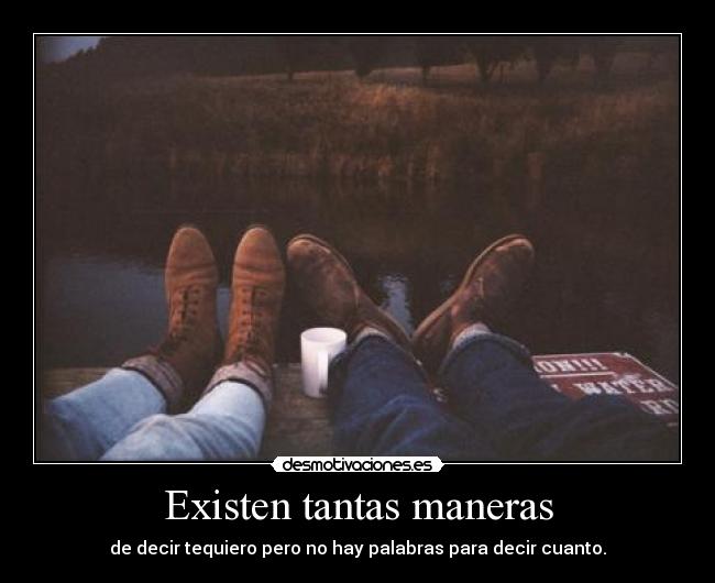 Existen tantas maneras - de decir tequiero pero no hay palabras para decir cuanto.