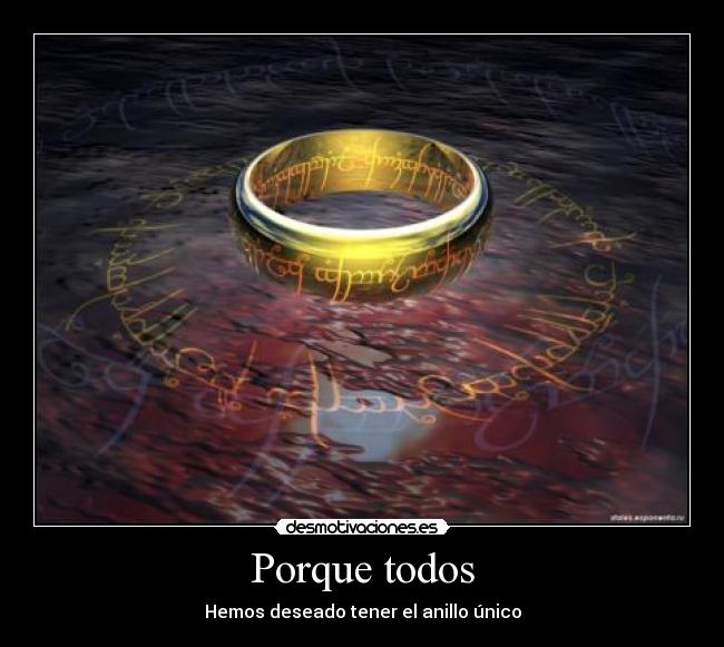 Porque todos - Hemos deseado tener el anillo único