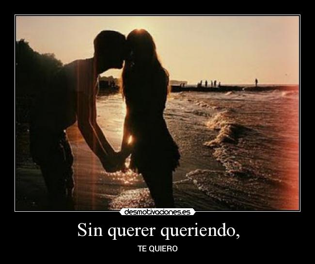 Sin querer queriendo, - TE QUIERO