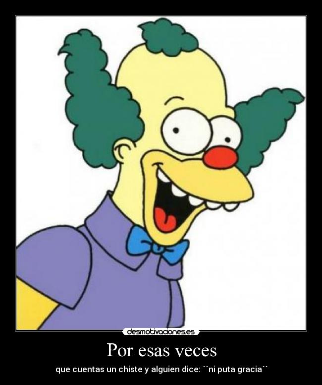 Por esas veces - que cuentas un chiste y alguien dice: ´´ni puta gracia´´