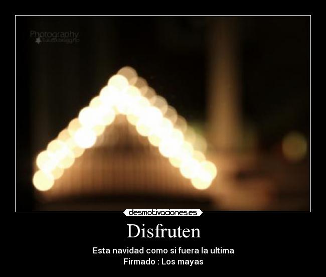 Disfruten - Esta navidad como si fuera la ultima
Firmado : Los mayas