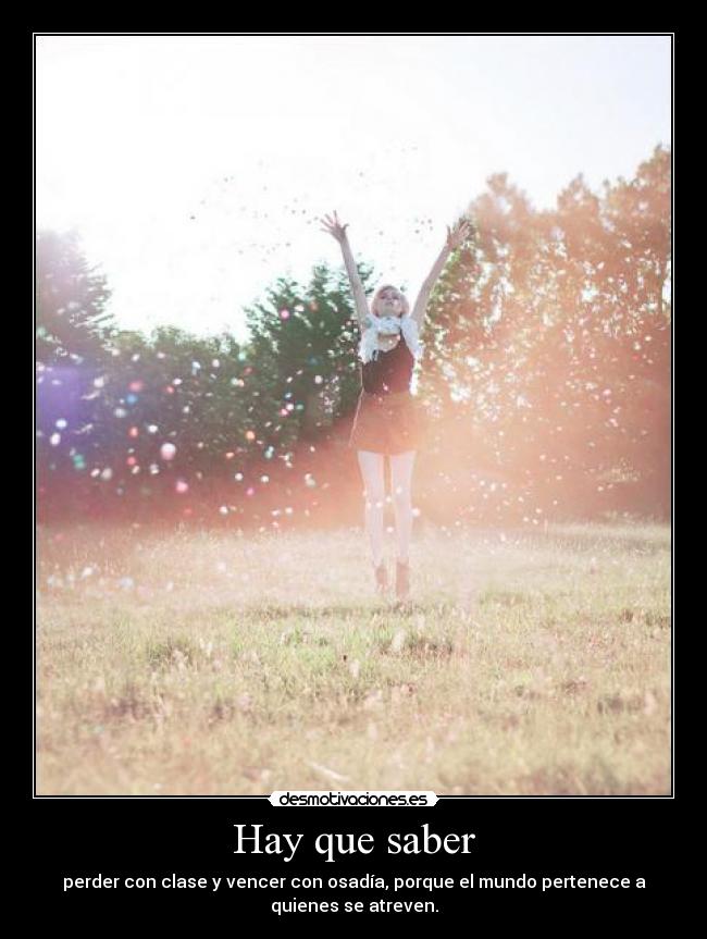 Hay que saber - perder con clase y vencer con osadía, porque el mundo pertenece a
quienes se atreven.