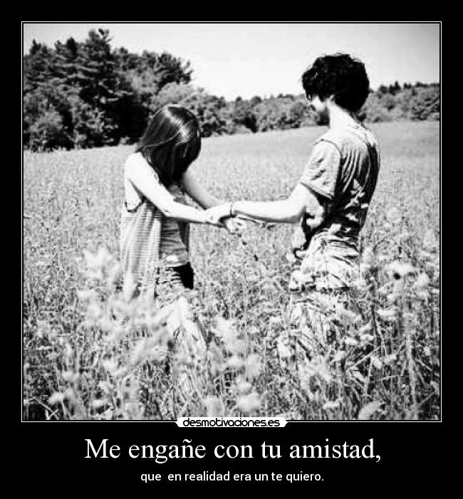 Me engañe con tu amistad, - que en realidad era un te quiero.♥