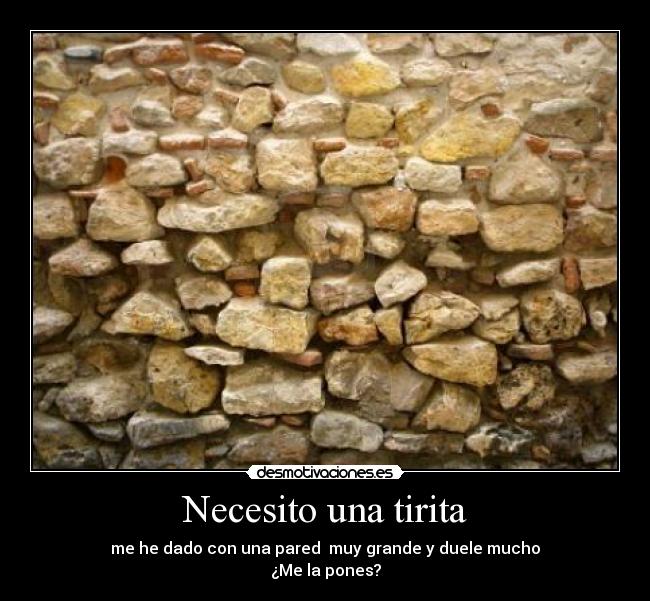 Necesito una tirita - me he dado con una pared  muy grande y duele mucho
¿Me la pones?