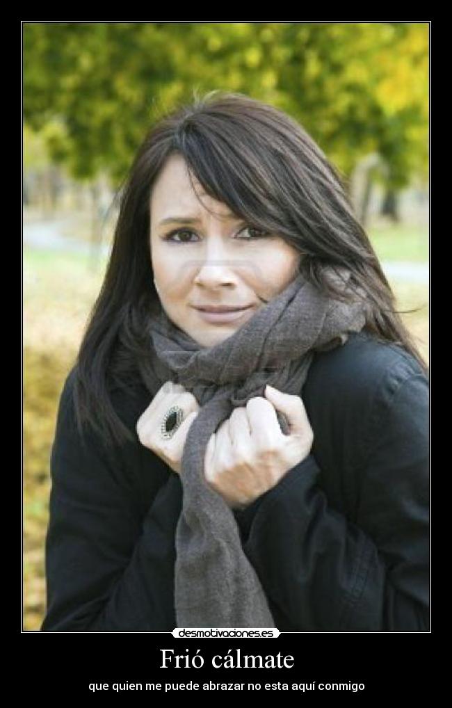Frió cálmate - que quien me puede abrazar no esta aquí conmigo