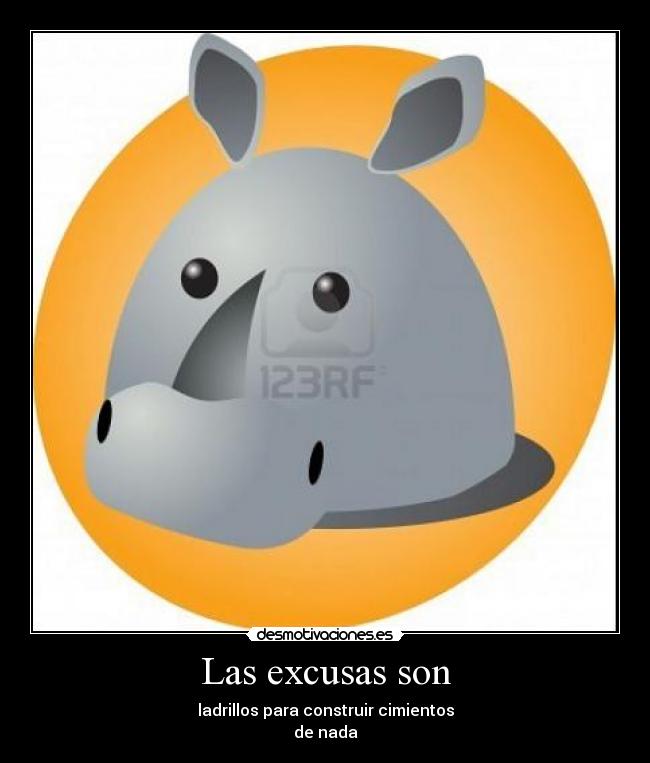 Las excusas son - ladrillos para construir cimientos
de nada