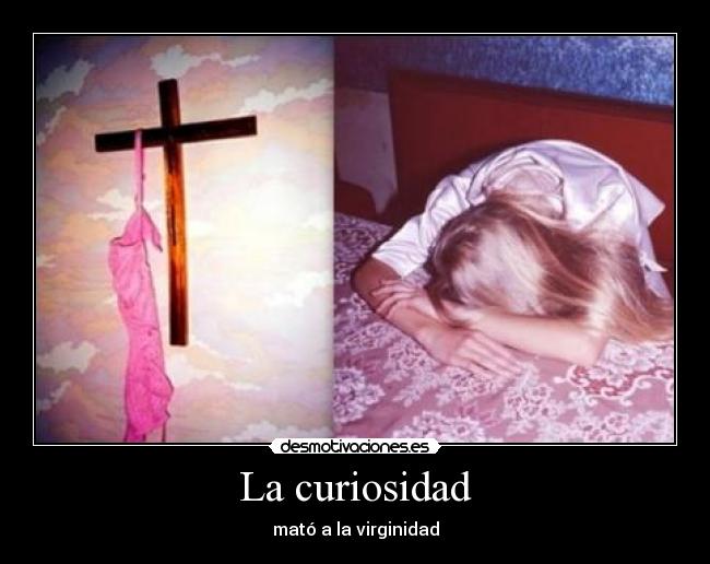 La curiosidad - mató a la virginidad