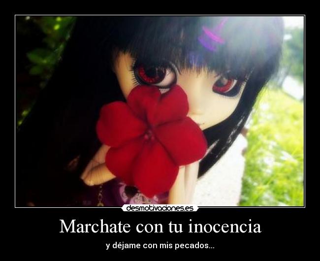 Marchate con tu inocencia - y déjame con mis pecados...