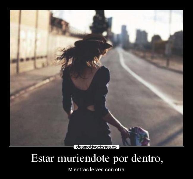 Estar muriendote por dentro, -