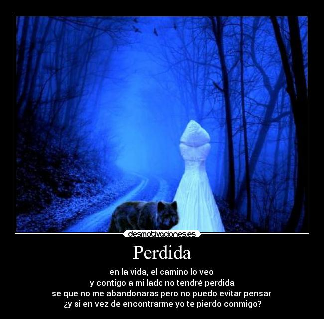 Perdida - en la vida, el camino lo veo
y contigo a mi lado no tendré perdida
se que no me abandonaras pero no puedo evitar pensar
¿y si en vez de encontrarme yo te pierdo conmigo?