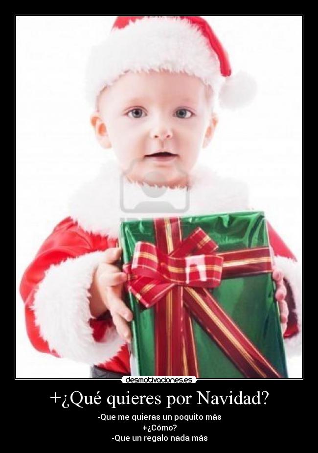 +¿Qué quieres por Navidad? - -Que me quieras un poquito más
+¿Cómo?
-Que un regalo nada más