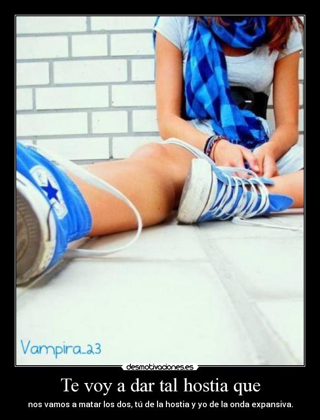 Te voy a dar tal hostia que -
