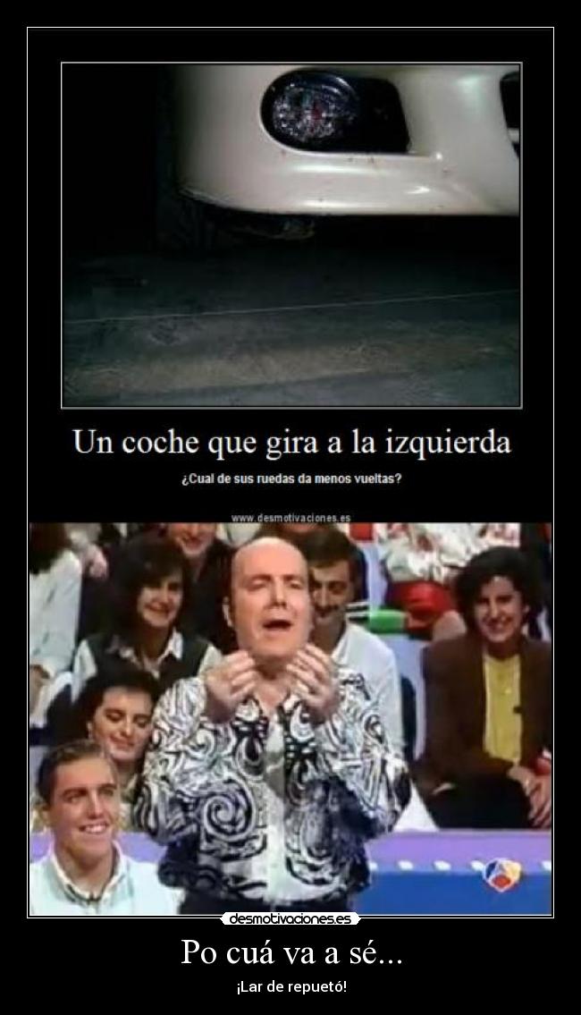 Po cuá va a sé... - ¡Lar de repuetó!